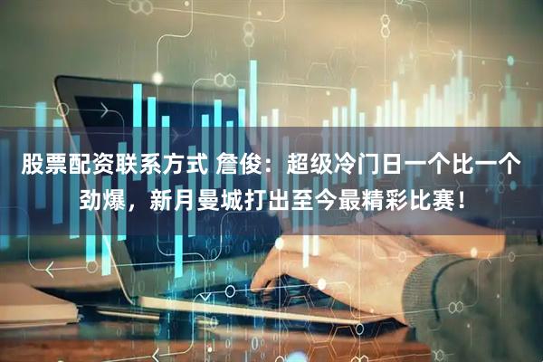 股票配资联系方式 詹俊：超级冷门日一个比一个劲爆，新月曼城打出至今最精彩比赛！