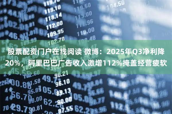 股票配资门户在线阅读 微博：2025年Q3净利降20%，阿里巴巴广告收入激增112%掩盖经营疲软